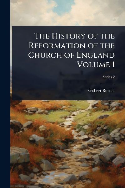 The History of the Reformation of the Church of England Volume 1