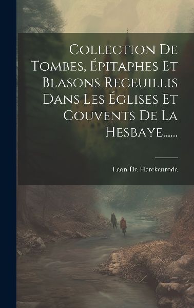 Collection De Tombes, Épitaphes Et Blasons Receuillis Dans Le...