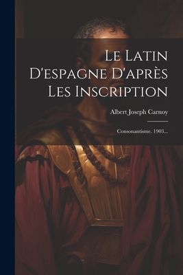 Le Latin D'espagne D'après Les Inscription: Consona...