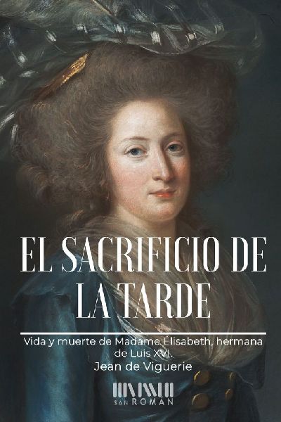 El sacrificio de la tarde : vida y muerte de Madame Élisabeth...