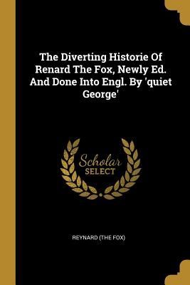 The Diverting Historie Of Renard The Fox, Newly Ed. And Done I...