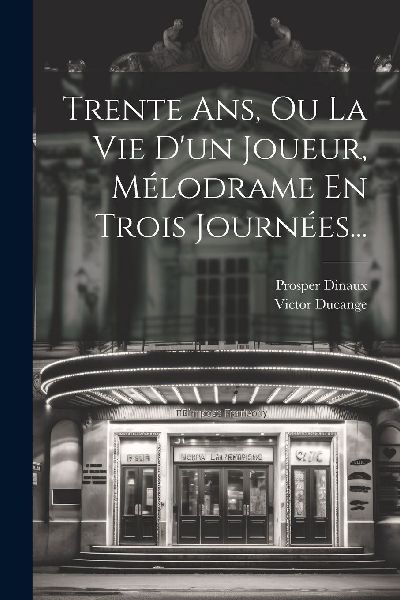 Trente Ans, Ou La Vie D'un Joueur, Mélodrame En Trois Jo...