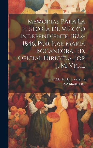 Memorias Para La Historia De México Independiente, 1822-1846,...