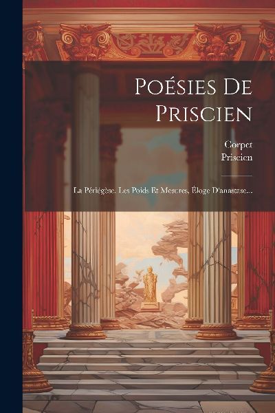 Poésies De Priscien: La Périégèse, Les Poids Et Mesures, �...