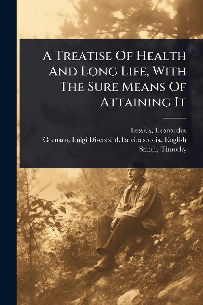 A Treatise Of Health And Long Life, With The Sure Means Of Att...