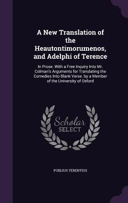 A New Translation of the Heautontimorumenos, and Adelphi of Te...