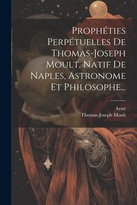 Prophéties Perpétuelles De Thomas-joseph Moult, Natif De Nap...