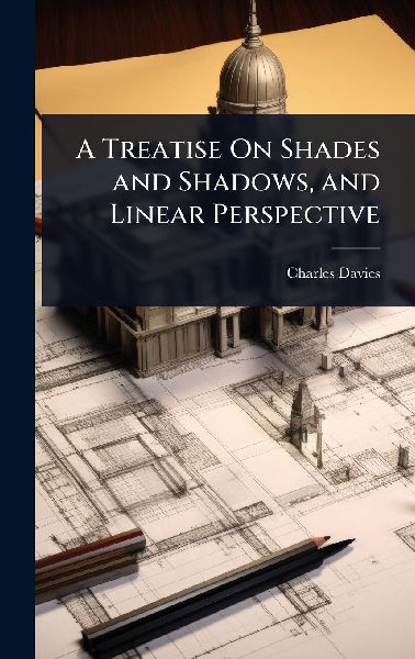 A Treatise On Shades and Shadows, and Linear Perspective