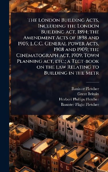 The London Building Acts, Including the London Building act, 1...