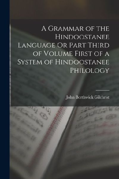 A Grammar of the Hindoostanee Language Or Part Third of Volume...