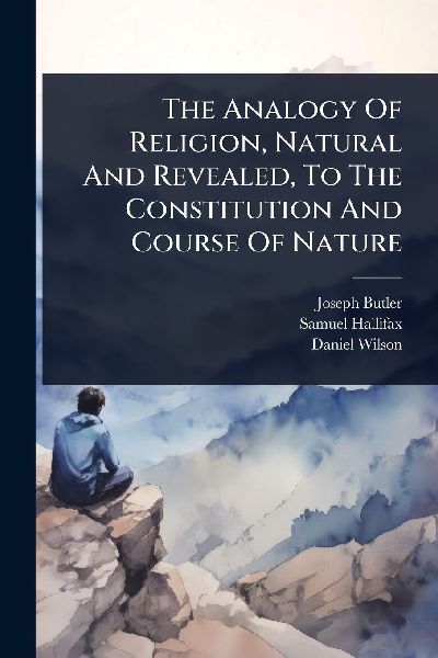 The Analogy Of Religion, Natural And Revealed, To The Constitu...