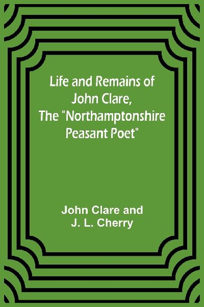 Life and Remains of John Clare, The "Northamptonshire Pea...