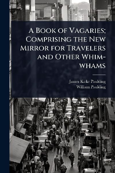 A Book of Vagaries; Comprising the New Mirror for Travelers an...
