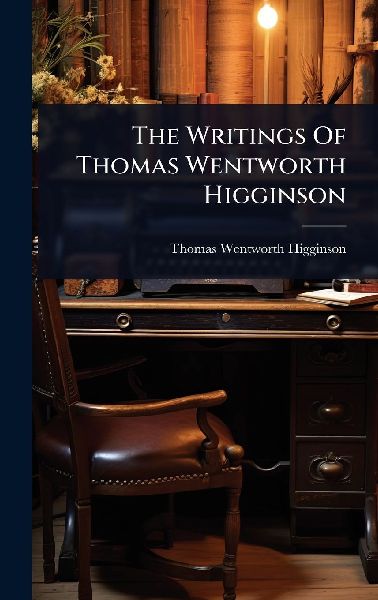 The Writings Of Thomas Wentworth Higginson