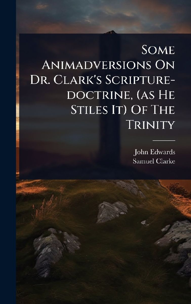 Some Animadversions On Dr. Clark's Scripture-doctrine, (a...