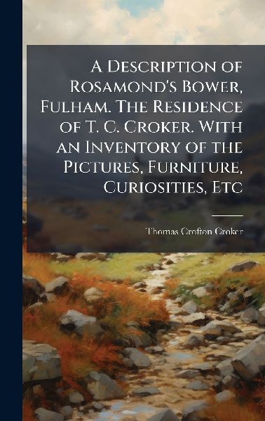 A Description of Rosamond's Bower, Fulham. The Residence ...