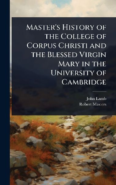 Master's History of the College of Corpus Christi and the...