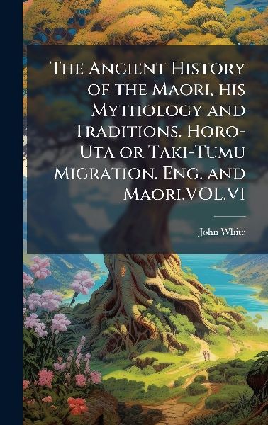 The Ancient History of the Maori, his Mythology and Traditions...