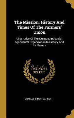 The Mission, History And Times Of The Farmers' Union: A N...