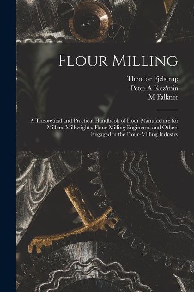 Flour Milling; a Theoretical and Practical Handbook of Flour M...