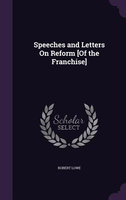 Speeches and Letters On Reform [Of the Franchise]