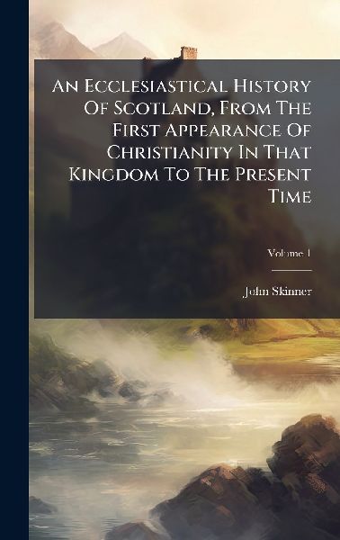 An Ecclesiastical History Of Scotland, From The First Appearan...