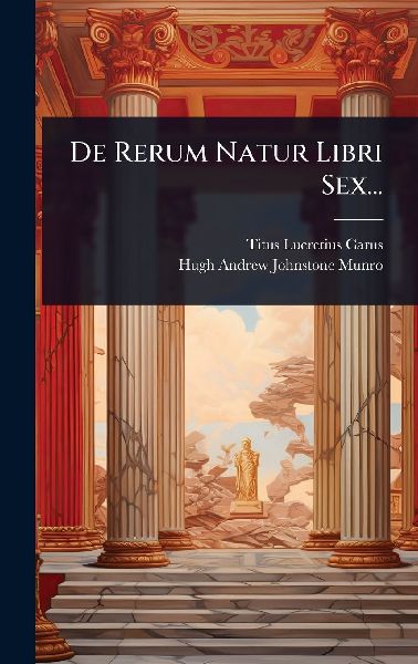 De Rerum Natur Libri Sex...