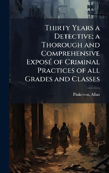 Thirty Years a Detective; a Thorough and Comprehensive ExposÃ...