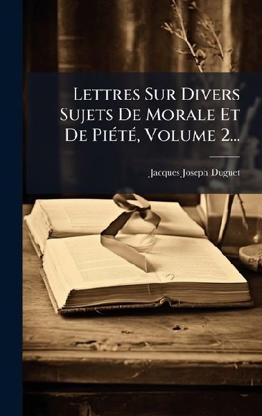 Lettres Sur Divers Sujets De Morale Et De PiÃ(c)tÃ(c), Volum...