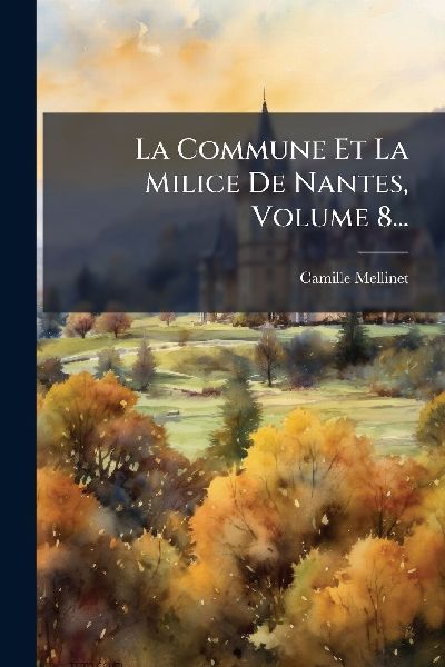 La Commune Et La Milice De Nantes, Volume 8...