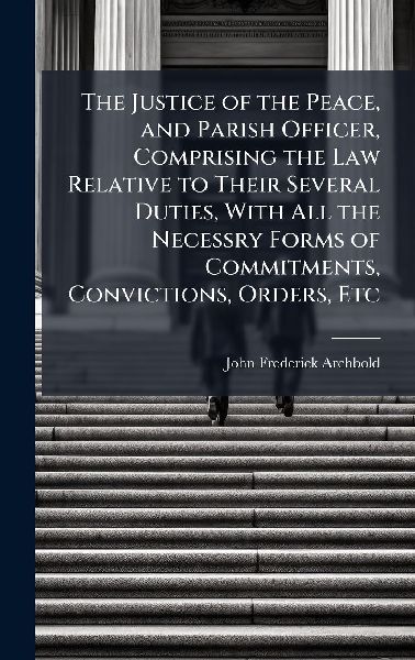 The Justice of the Peace, and Parish Officer, Comprising the L...