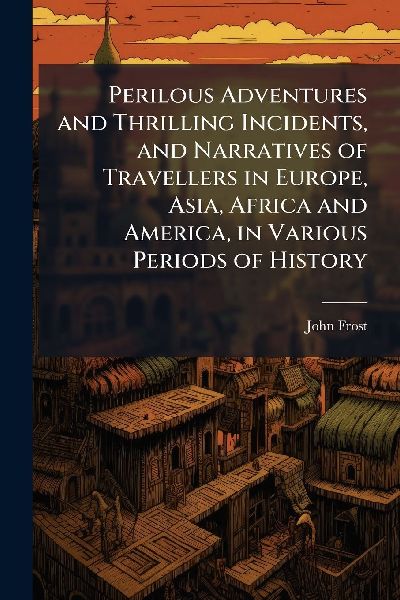 Perilous Adventures and Thrilling Incidents, and Narratives of...