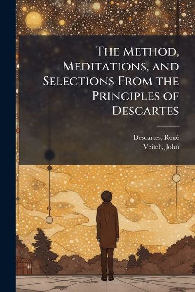 The Method, Meditations, and Selections From the Principles of...