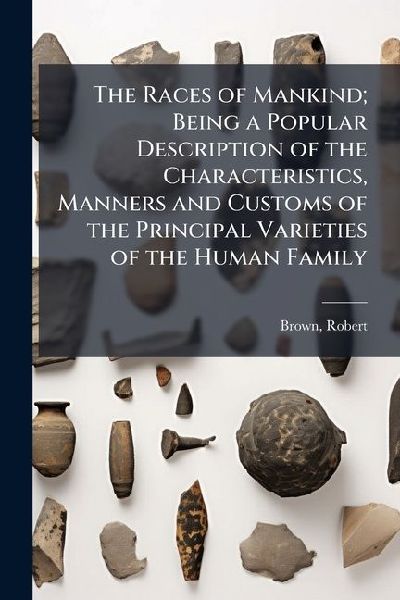 The Races of Mankind; Being a Popular Description of the Chara...