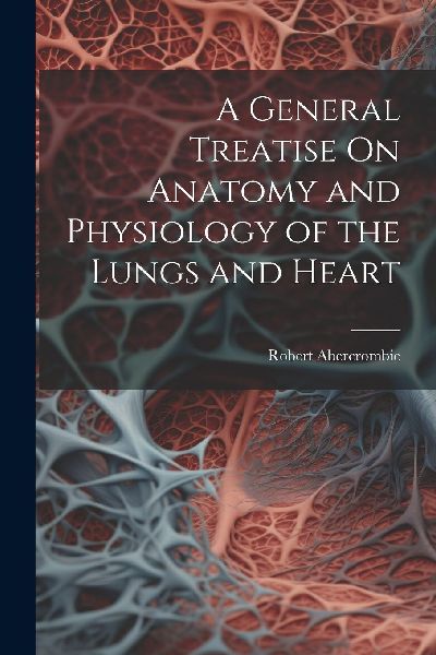 A General Treatise On Anatomy and Physiology of the Lungs and ...