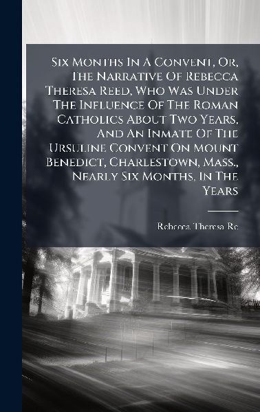 Six Months In A Convent, Or, The Narrative Of Rebecca Theresa ...