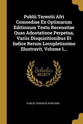 Publii Terentii Afri Comoediae Ex Optimarum Editionum Textu Re...