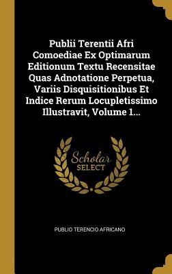 Publii Terentii Afri Comoediae Ex Optimarum Editionum Textu Re...
