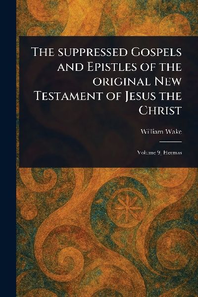 The Suppressed Gospels and Epistles of the Original New Testam...