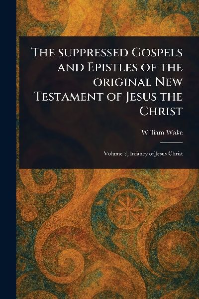 The Suppressed Gospels and Epistles of the Original New Testam...