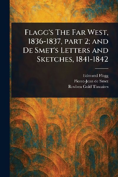 Flagg's The Far West, 1836-1837, Part 2; and De Smet'...