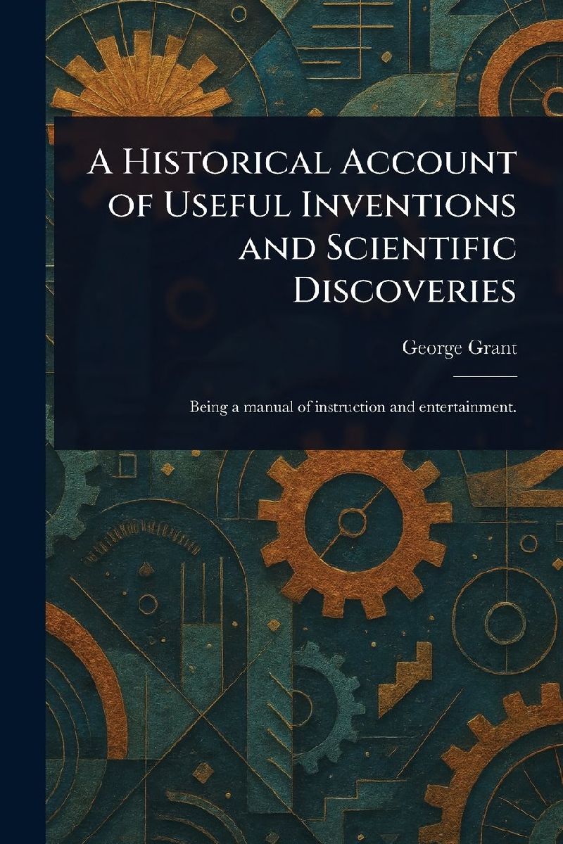 A Historical Account of Useful Inventions and Scientific Disco...