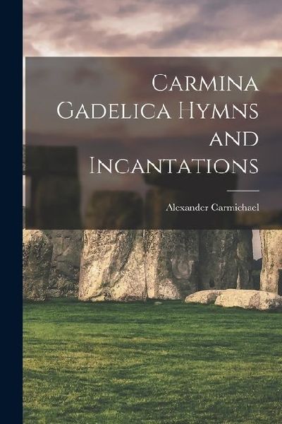 Carmina Gadelica Hymns and Incantations