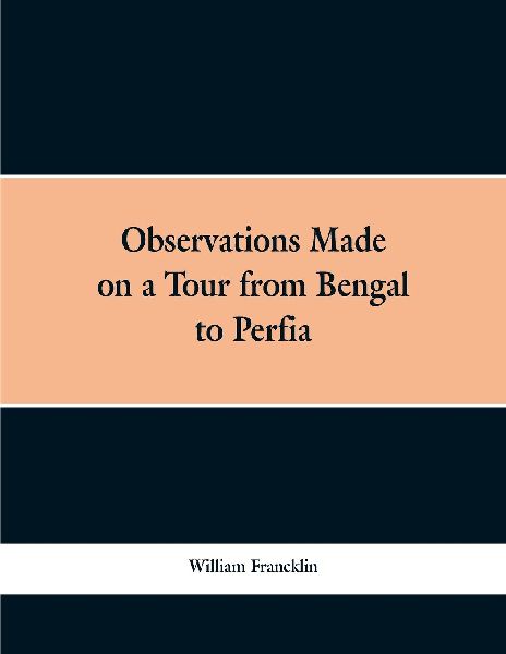Observations Made on a Tour from Bengal to Persia, in the Year...