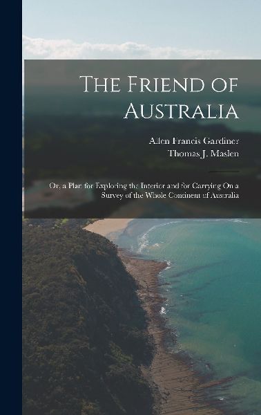 The Friend of Australia: Or, a Plan for Exploring the Interior...