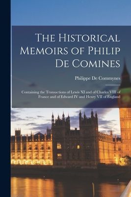 The Historical Memoirs of Philip De Comines: Containing the Tr...