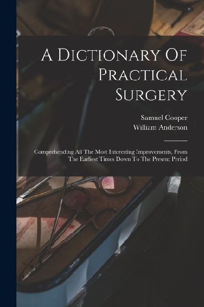 A Dictionary Of Practical Surgery: Comprehending All The Most ...