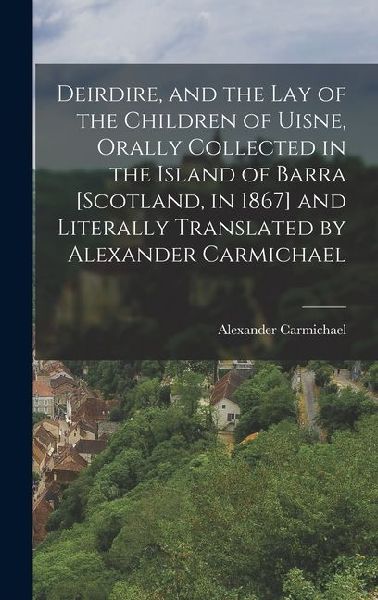 Deirdire, and the Lay of the Children of Uisne, Orally Collect...