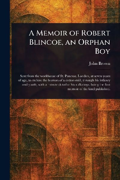 A Memoir of Robert Blincoe, an Orphan Boy