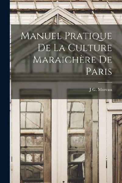 Manuel Pratique De La Culture Maraichère De Paris